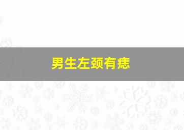 男生左颈有痣,男人颈部左右痣相图解男人脖子左边长痣容易破财