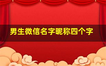 男生微信名字昵称四个字,男生微信名字 昵称四个字