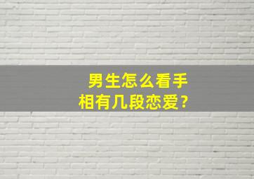 男生怎么看手相有几段恋爱？,男生怎么看手相有几段恋爱史