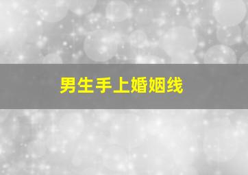 男生手上婚姻线,男人手相婚姻线看左手还是右手