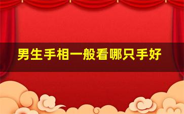 男生手相一般看哪只手好,男生手相一般看哪只手好呢