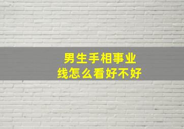 男生手相事业线怎么看好不好,男生手上事业线