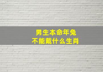 男生本命年兔不能戴什么生肖,兔年男本命年要佩戴什么