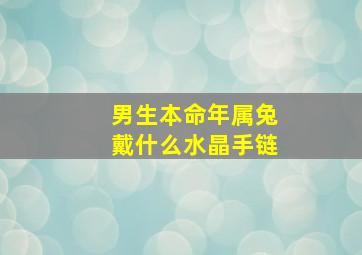 男生本命年属兔戴什么水晶手链,属兔男本命年佩戴什么