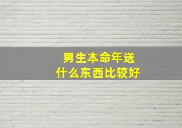 男生本命年送什么东西比较好,男生本命年送他什么