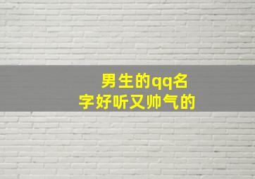 男生的qq名字好听又帅气的,qq男生昵称帅气冷酷很上头的霸气男生网名好听帅气