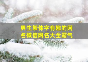 男生繁体字有趣的网名微信网名大全霸气,男生微信网名繁体字带符号