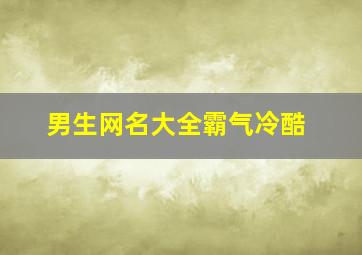 男生网名大全霸气冷酷,男生网名字霸气超拽高冷吸引人