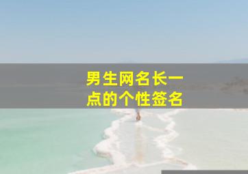 男生网名长一点的个性签名,男生网名长一点的个性签名两个字