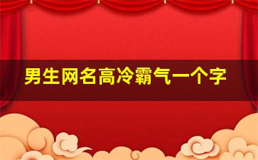 男生网名高冷霸气一个字,男生网名高冷霸气