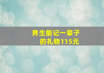 男生能记一辈子的礼物115元,男生能保留一辈子的礼物有哪些