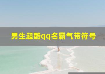 男生超酷qq名霸气带符号,男生超酷qq名霸气带符号两个字