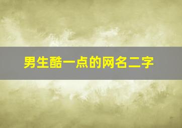 男生酷一点的网名二字,二字网名男生霸气冷酷