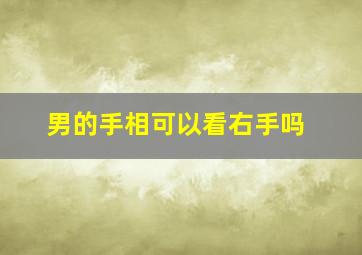 男的手相可以看右手吗,男看手相右手怎么看