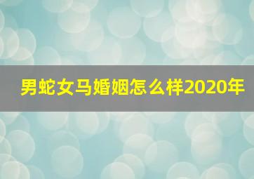 男蛇女马婚姻怎么样2020年,男蛇女马在一起好不好相配吗婚姻幸福吗