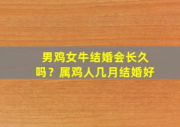 男鸡女牛结婚会长久吗？属鸡人几月结婚好