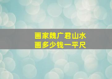 画家魏广君山水画多少钱一平尺,魏广君山水画图片