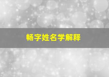 畅字姓名学解释,畅字取名解析