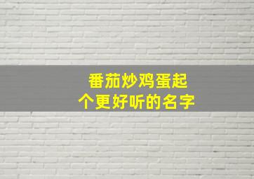 番茄炒鸡蛋起个更好听的名字