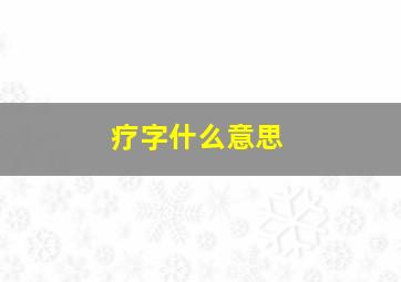 疗字什么意思,疗这个字怎么读