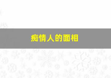 痴情人的面相,痴情人的面相特征