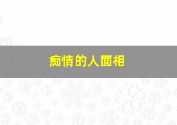 痴情的人面相,痴情的男人面相