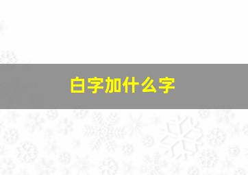 白字加什么字,白字加什么字等于