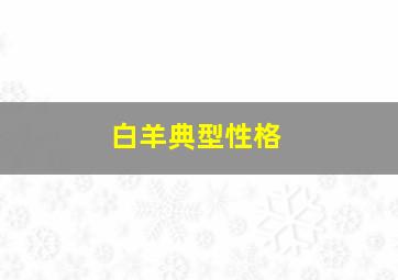 白羊典型性格,白羊座是什么性格