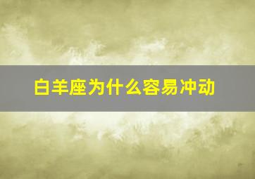 白羊座为什么容易冲动,白羊座为什么容易冲动的原因