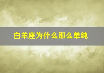 白羊座为什么那么单纯,白羊座到底单纯吗