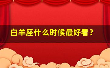 白羊座什么时候最好看？,白羊座在什么时候