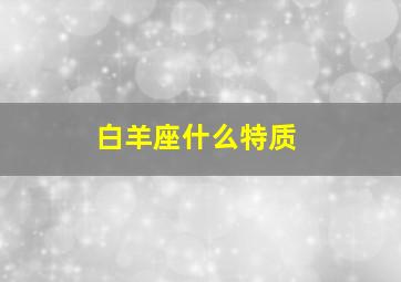 白羊座什么特质,白羊座啥样的性格