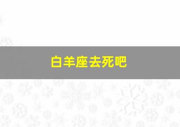 白羊座去死吧