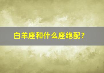 白羊座和什么座绝配？