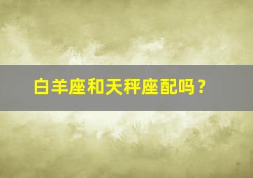 白羊座和天秤座配吗？