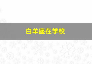 白羊座在学校,如果白羊座在家里或者学校