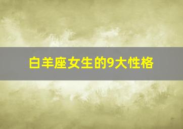 白羊座女生的9大性格,白羊座女生性格分析超级准