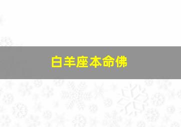 白羊座本命佛,白羊座的本命神是什么