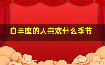 白羊座的人喜欢什么季节,白羊座的人在开心时会有什么样的表现