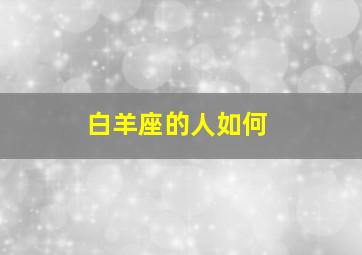 白羊座的人如何,白羊座是个怎样的人