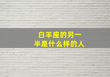 白羊座的另一半是什么样的人,白羊座女的最佳配偶