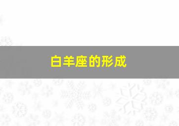 白羊座的形成,白羊座的由来?