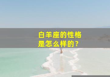 白羊座的性格是怎么样的？,白羊座的性格是怎么样的