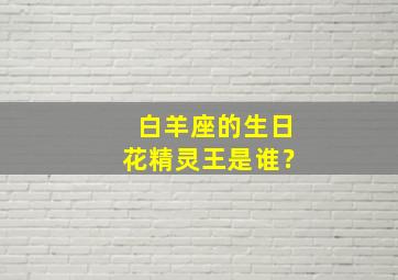 白羊座的生日花精灵王是谁？,白羊座的生日花是什么花?