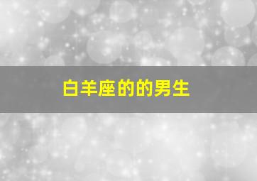 白羊座的的男生,白羊男性格的特点