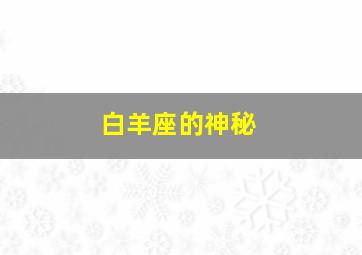 白羊座的神秘,为什么白羊女喜欢神秘的异性