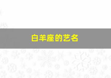 白羊座的艺名,白羊座起什么名字好