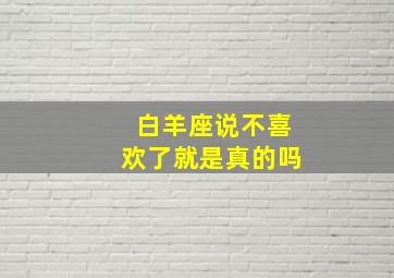 白羊座说不喜欢了就是真的吗,我不爱你才奇怪