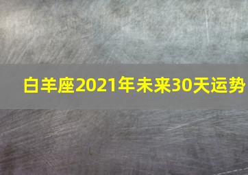 白羊座2021年未来30天运势,白羊座2021年到2030年运势