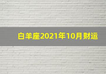 白羊座2021年10月财运,十月将会好事不断